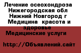 Лечение осеохондроза - Нижегородская обл., Нижний Новгород г. Медицина, красота и здоровье » Медицинские услуги   